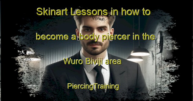 Skinart Lessons in how to become a body piercer in the Wuro Biviji area | PiercingTraining | PiercingClasses | SkinartTraining-Nigeria