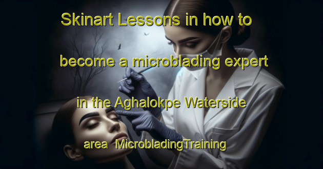 Skinart Lessons in how to become a microblading expert in the Aghalokpe Waterside area | MicrobladingTraining | MicrobladingClasses | SkinartTraining-Nigeria