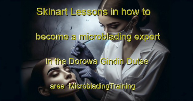 Skinart Lessons in how to become a microblading expert in the Dorowa Gindin Dutse area | MicrobladingTraining | MicrobladingClasses | SkinartTraining-Nigeria