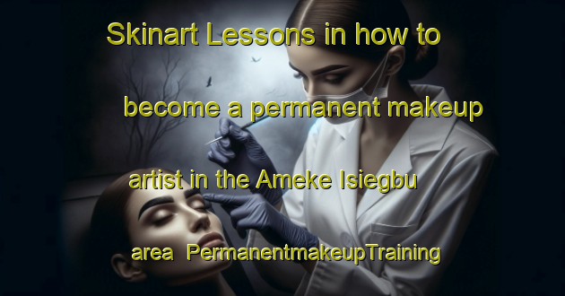 Skinart Lessons in how to become a permanent makeup artist in the Ameke Isiegbu area | PermanentmakeupTraining | PermanentmakeupClasses | SkinartTraining-Nigeria
