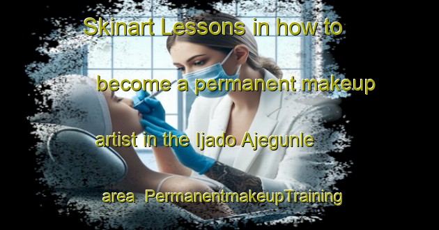 Skinart Lessons in how to become a permanent makeup artist in the Ijado Ajegunle area | PermanentmakeupTraining | PermanentmakeupClasses | SkinartTraining-Nigeria
