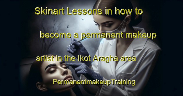 Skinart Lessons in how to become a permanent makeup artist in the Ikot Aragha area | PermanentmakeupTraining | PermanentmakeupClasses | SkinartTraining-Nigeria