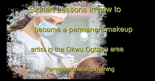 Skinart Lessons in how to become a permanent makeup artist in the Okwu Ogbaku area | PermanentmakeupTraining | PermanentmakeupClasses | SkinartTraining-Nigeria