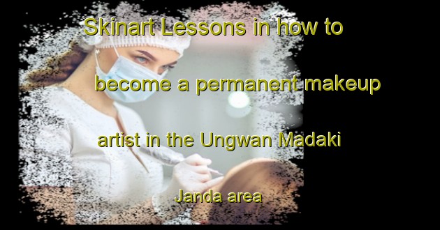 Skinart Lessons in how to become a permanent makeup artist in the Ungwan Madaki Janda area | PermanentmakeupTraining | PermanentmakeupClasses | SkinartTraining-Nigeria