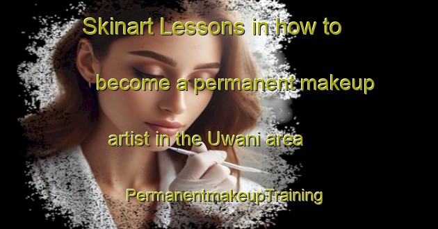 Skinart Lessons in how to become a permanent makeup artist in the Uwani area | PermanentmakeupTraining | PermanentmakeupClasses | SkinartTraining-Nigeria
