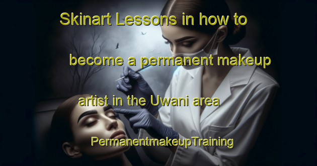 Skinart Lessons in how to become a permanent makeup artist in the Uwani area | PermanentmakeupTraining | PermanentmakeupClasses | SkinartTraining-Nigeria