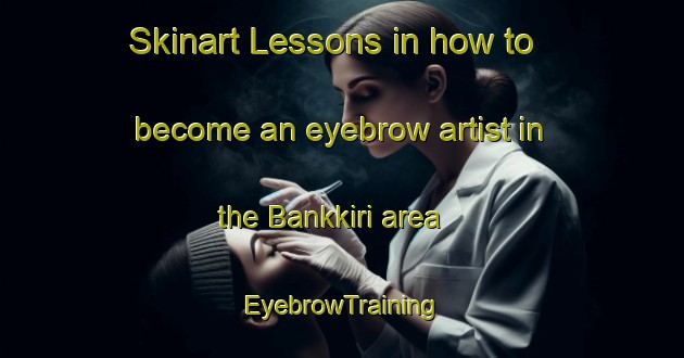 Skinart Lessons in how to become an eyebrow artist in the Bankkiri area | EyebrowTraining | EyebrowClasses | SkinartTraining-Nigeria