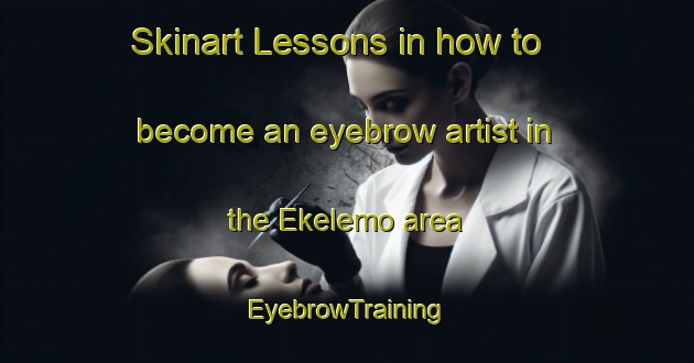 Skinart Lessons in how to become an eyebrow artist in the Ekelemo area | EyebrowTraining | EyebrowClasses | SkinartTraining-Nigeria