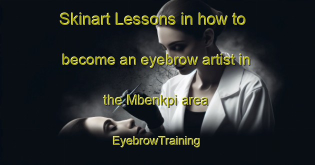 Skinart Lessons in how to become an eyebrow artist in the Mbenkpi area | EyebrowTraining | EyebrowClasses | SkinartTraining-Nigeria