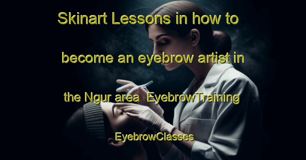Skinart Lessons in how to become an eyebrow artist in the Ngur area | EyebrowTraining | EyebrowClasses | SkinartTraining-Nigeria