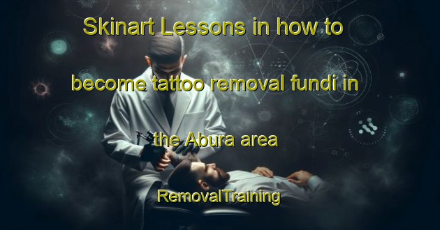 Skinart Lessons in how to become tattoo removal fundi in the Abura area | RemovalTraining | RemovalClasses | SkinartTraining-Nigeria