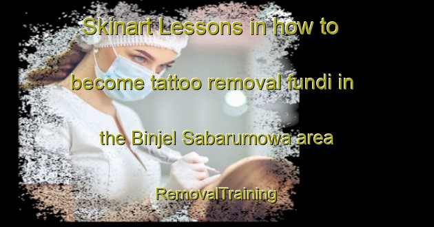 Skinart Lessons in how to become tattoo removal fundi in the Binjel Sabarumowa area | RemovalTraining | RemovalClasses | SkinartTraining-Nigeria