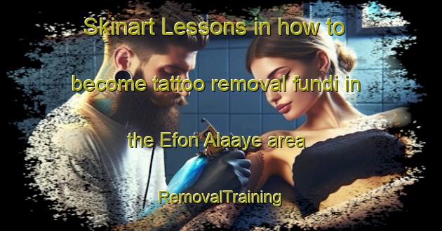 Skinart Lessons in how to become tattoo removal fundi in the Efon Alaaye area | RemovalTraining | RemovalClasses | SkinartTraining-Nigeria