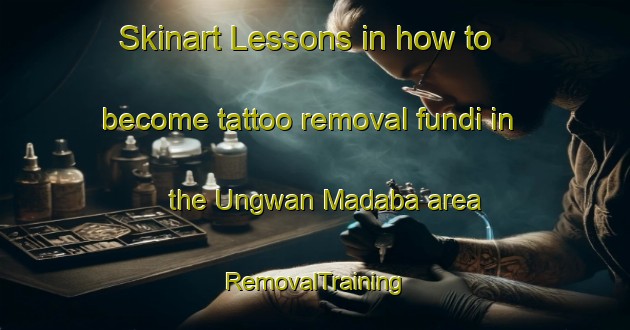 Skinart Lessons in how to become tattoo removal fundi in the Ungwan Madaba area | RemovalTraining | RemovalClasses | SkinartTraining-Nigeria