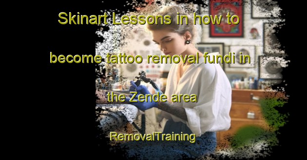 Skinart Lessons in how to become tattoo removal fundi in the Zende area | RemovalTraining | RemovalClasses | SkinartTraining-Nigeria