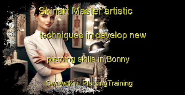 Skinart Master artistic techniques in develop new piercing skills in Bonny Owuwukiri | PiercingTraining | PiercingClasses | SkinartTraining-Nigeria