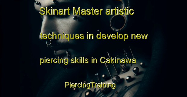 Skinart Master artistic techniques in develop new piercing skills in Cakinawa | PiercingTraining | PiercingClasses | SkinartTraining-Nigeria