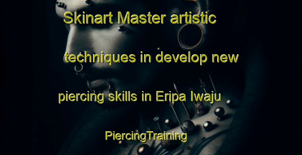 Skinart Master artistic techniques in develop new piercing skills in Eripa Iwaju | PiercingTraining | PiercingClasses | SkinartTraining-Nigeria