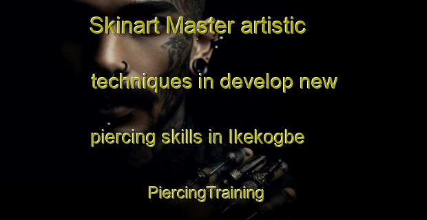 Skinart Master artistic techniques in develop new piercing skills in Ikekogbe | PiercingTraining | PiercingClasses | SkinartTraining-Nigeria
