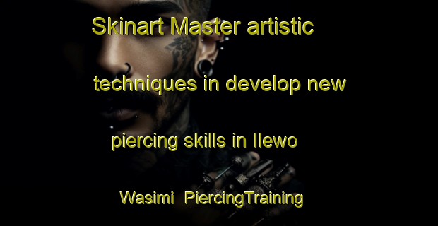 Skinart Master artistic techniques in develop new piercing skills in Ilewo Wasimi | PiercingTraining | PiercingClasses | SkinartTraining-Nigeria