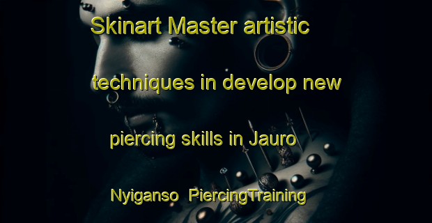 Skinart Master artistic techniques in develop new piercing skills in Jauro Nyiganso | PiercingTraining | PiercingClasses | SkinartTraining-Nigeria