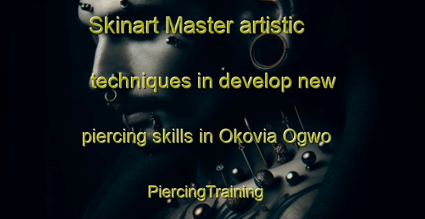 Skinart Master artistic techniques in develop new piercing skills in Okovia Ogwo | PiercingTraining | PiercingClasses | SkinartTraining-Nigeria