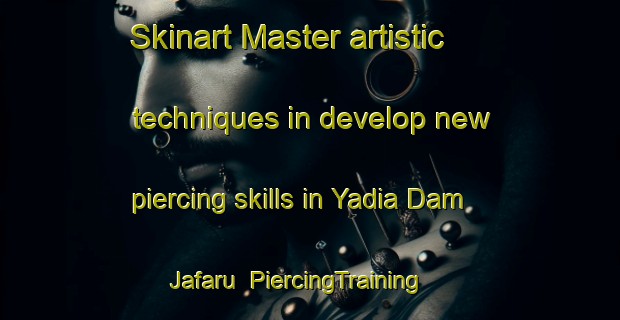 Skinart Master artistic techniques in develop new piercing skills in Yadia Dam Jafaru | PiercingTraining | PiercingClasses | SkinartTraining-Nigeria