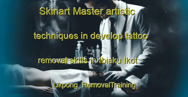 Skinart Master artistic techniques in develop tattoo removal skills in Ibiaku Ikot Ukpong | RemovalTraining | RemovalClasses | SkinartTraining-Nigeria