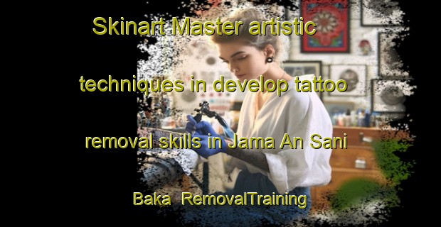 Skinart Master artistic techniques in develop tattoo removal skills in Jama An Sani Baka | RemovalTraining | RemovalClasses | SkinartTraining-Nigeria