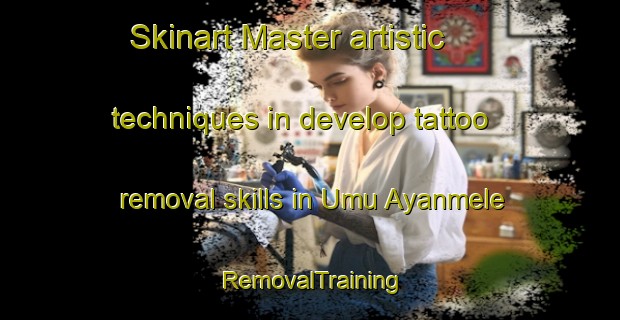 Skinart Master artistic techniques in develop tattoo removal skills in Umu Ayanmele | RemovalTraining | RemovalClasses | SkinartTraining-Nigeria