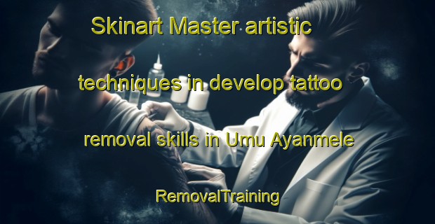Skinart Master artistic techniques in develop tattoo removal skills in Umu Ayanmele | RemovalTraining | RemovalClasses | SkinartTraining-Nigeria