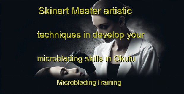 Skinart Master artistic techniques in develop your microblading skills in Okutu | MicrobladingTraining | MicrobladingClasses | SkinartTraining-Nigeria