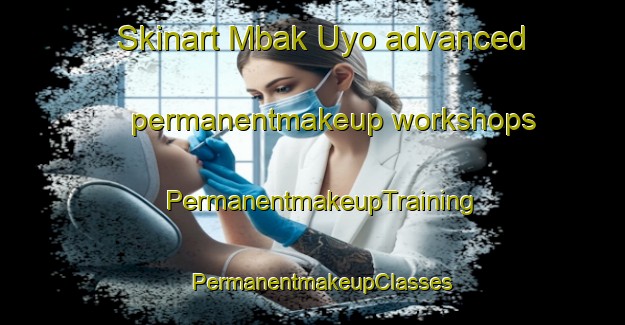 Skinart Mbak Uyo advanced permanentmakeup workshops | PermanentmakeupTraining | PermanentmakeupClasses | SkinartTraining-Nigeria