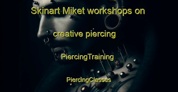 Skinart Miket workshops on creative piercing | #PiercingTraining #PiercingClasses #SkinartTraining-Nigeria