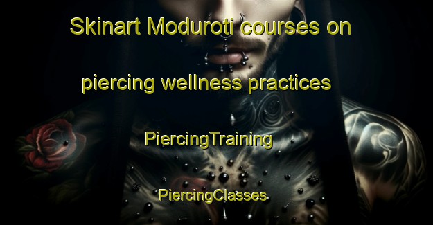 Skinart Moduroti courses on piercing wellness practices | PiercingTraining | PiercingClasses | SkinartTraining-Nigeria