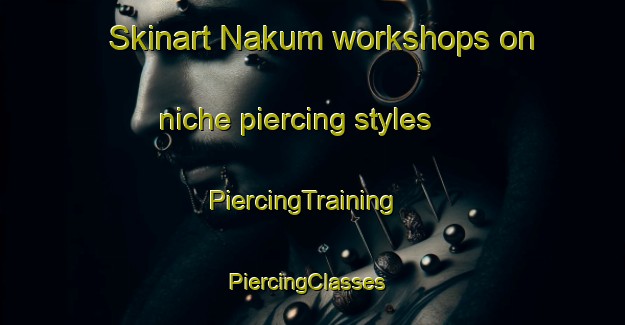 Skinart Nakum workshops on niche piercing styles | PiercingTraining | PiercingClasses | SkinartTraining-Nigeria