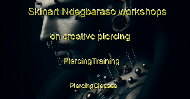 Skinart Ndegbaraso workshops on creative piercing | PiercingTraining | PiercingClasses | SkinartTraining-Nigeria