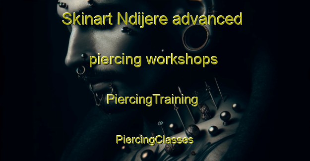 Skinart Ndijere advanced piercing workshops | #PiercingTraining #PiercingClasses #SkinartTraining-Nigeria