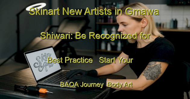 Skinart New Artists in Gmawa Shiwari: Be Recognized for Best Practice - Start Your BAQA Journey | Body Art Qualification Authority | BAQA-Nigeria