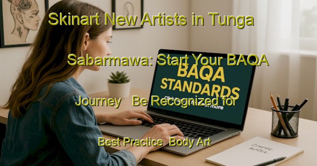 Skinart New Artists in Tunga Sabarmawa: Start Your BAQA Journey - Be Recognized for Best Practice | Body Art Qualification Authority | BAQA-Nigeria