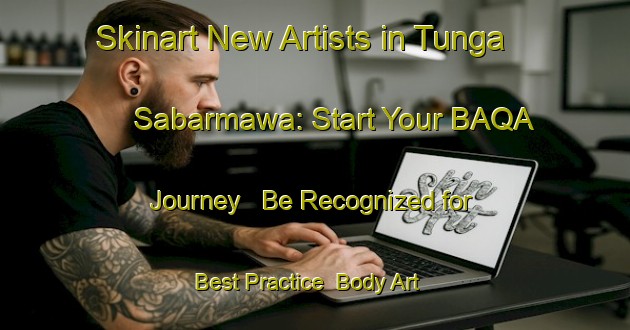 Skinart New Artists in Tunga Sabarmawa: Start Your BAQA Journey - Be Recognized for Best Practice | Body Art Qualification Authority | BAQA-Nigeria