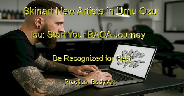Skinart New Artists in Umu Ozu Isu: Start Your BAQA Journey - Be Recognized for Best Practice | Body Art Qualification Authority | BAQA-Nigeria