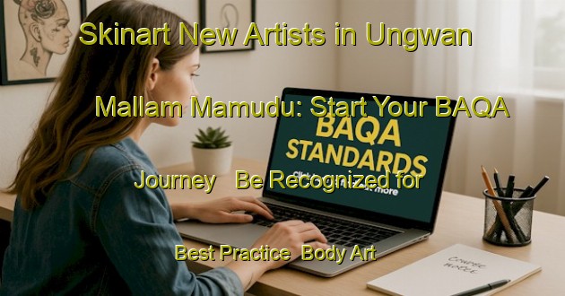 Skinart New Artists in Ungwan Mallam Mamudu: Start Your BAQA Journey - Be Recognized for Best Practice | Body Art Qualification Authority | BAQA-Nigeria