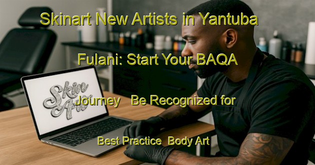 Skinart New Artists in Yantuba Fulani: Start Your BAQA Journey - Be Recognized for Best Practice | Body Art Qualification Authority | BAQA-Nigeria
