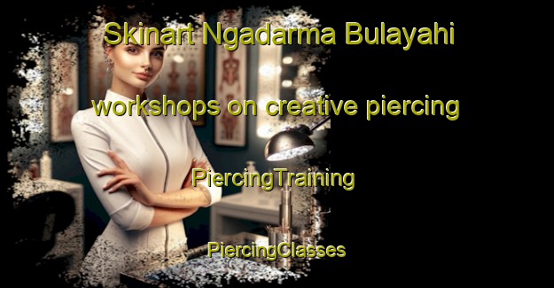 Skinart Ngadarma Bulayahi workshops on creative piercing | #PiercingTraining #PiercingClasses #SkinartTraining-Nigeria