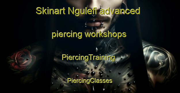 Skinart Ngulefi advanced piercing workshops | #PiercingTraining #PiercingClasses #SkinartTraining-Nigeria