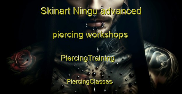 Skinart Ningu advanced piercing workshops | PiercingTraining | PiercingClasses | SkinartTraining-Nigeria