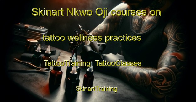 Skinart Nkwo Oji courses on tattoo wellness practices | TattooTraining | TattooClasses | SkinartTraining-Nigeria