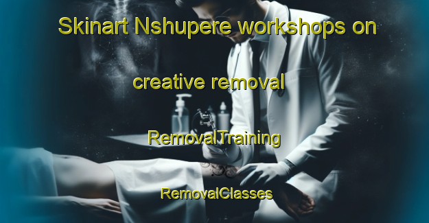 Skinart Nshupere workshops on creative removal | RemovalTraining | RemovalClasses | SkinartTraining-Nigeria