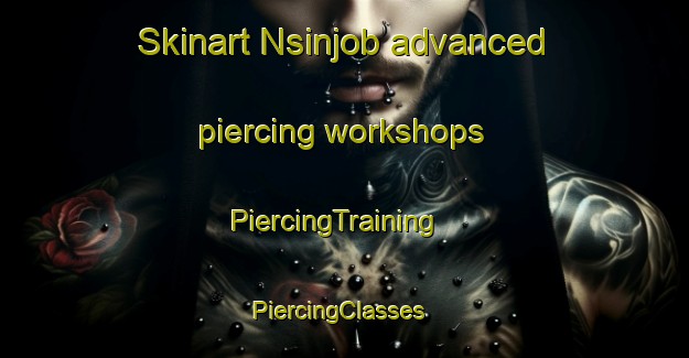 Skinart Nsinjob advanced piercing workshops | PiercingTraining | PiercingClasses | SkinartTraining-Nigeria